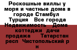 Роскошные виллы у моря и частные дома в городе Стамбул, Турция - Все города Недвижимость » Дома, коттеджи, дачи продажа   . Татарстан респ.,Чистопольский р-н